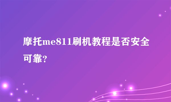 摩托me811刷机教程是否安全可靠？