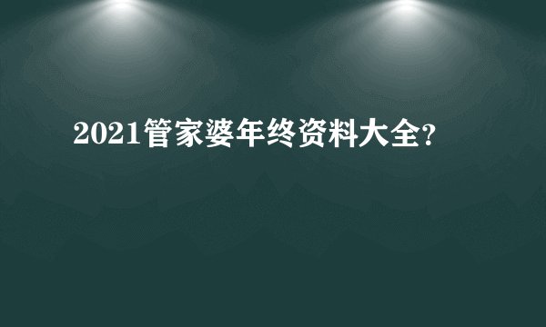 2021管家婆年终资料大全？