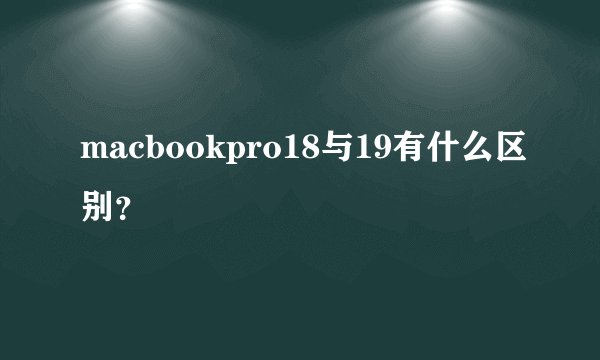 macbookpro18与19有什么区别？