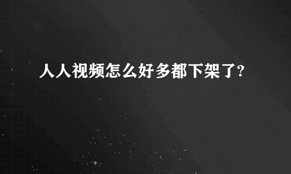 人人视频怎么好多都下架了?