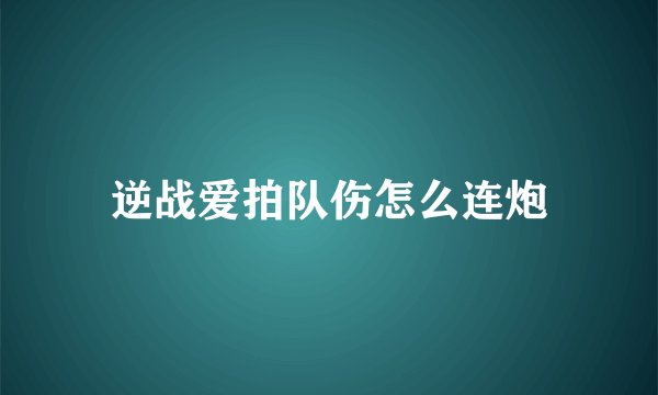 逆战爱拍队伤怎么连炮