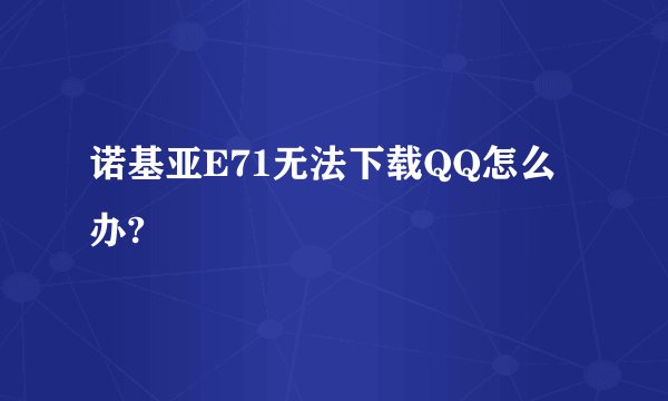 诺基亚E71无法下载QQ怎么办?