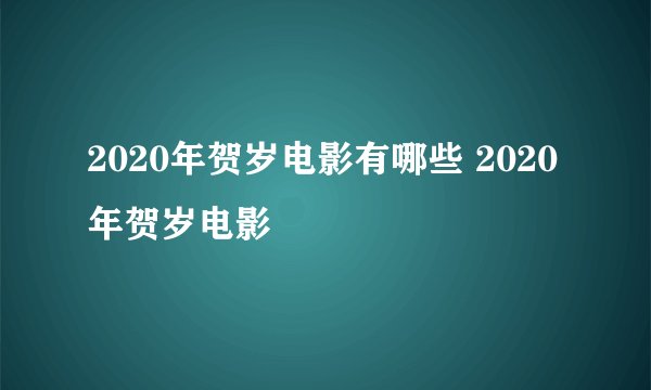 2020年贺岁电影有哪些 2020年贺岁电影