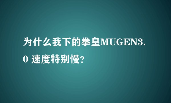 为什么我下的拳皇MUGEN3.0 速度特别慢？