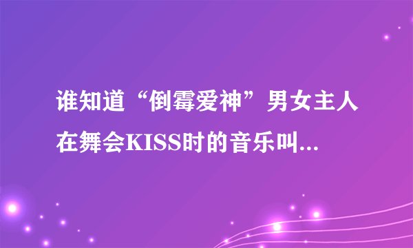 谁知道“倒霉爱神”男女主人在舞会KISS时的音乐叫什么名字？