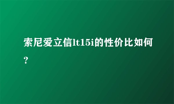 索尼爱立信lt15i的性价比如何？