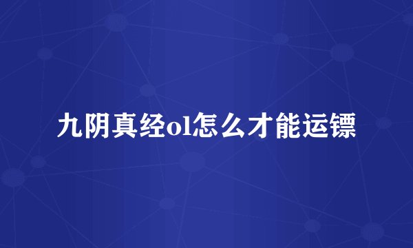 九阴真经ol怎么才能运镖