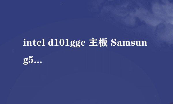 intel d101ggc 主板 Samsung512内存 我想加个512的内存条不知道都可以加什么牌子