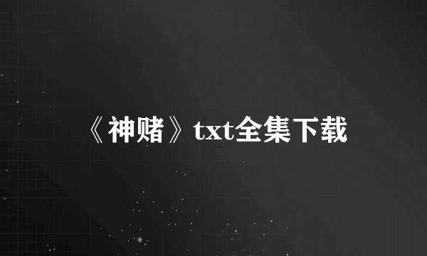 《神赌》txt全集下载