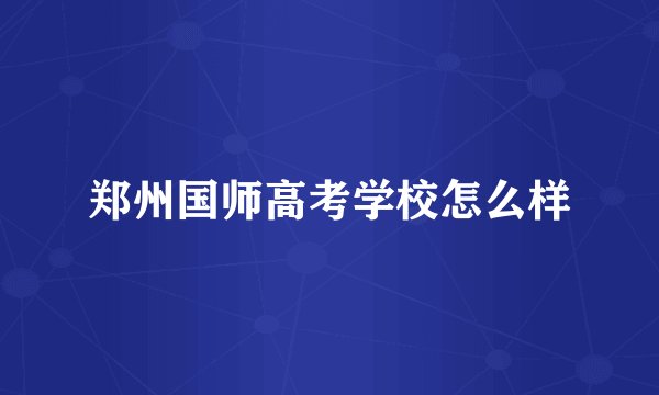 郑州国师高考学校怎么样