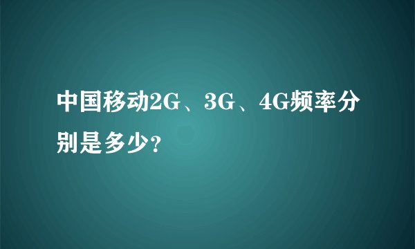 中国移动2G、3G、4G频率分别是多少？