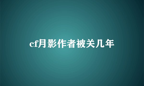 cf月影作者被关几年