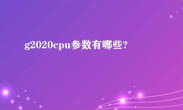 g2020cpu参数有哪些?