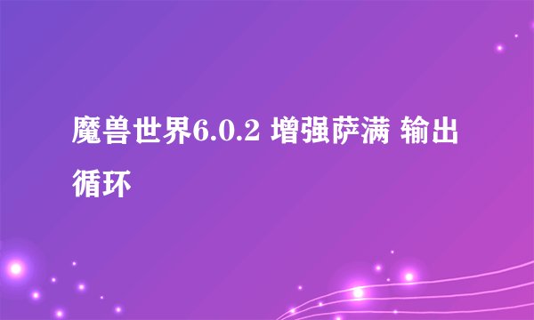 魔兽世界6.0.2 增强萨满 输出循环