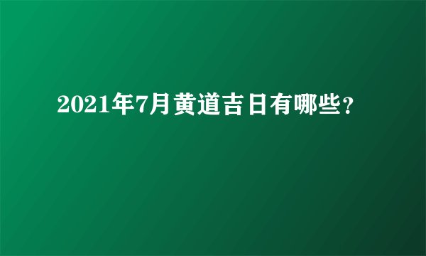 2021年7月黄道吉日有哪些？