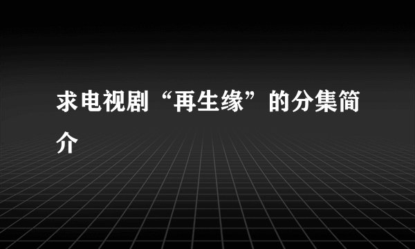 求电视剧“再生缘”的分集简介