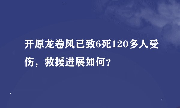 开原龙卷风已致6死120多人受伤，救援进展如何？