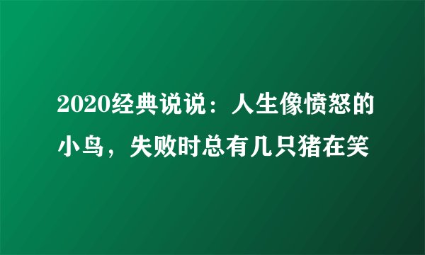 2020经典说说：人生像愤怒的小鸟，失败时总有几只猪在笑