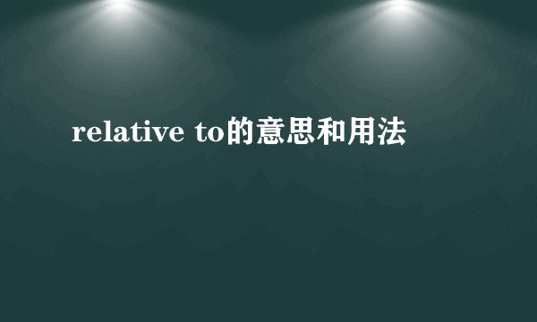 relative to的意思和用法