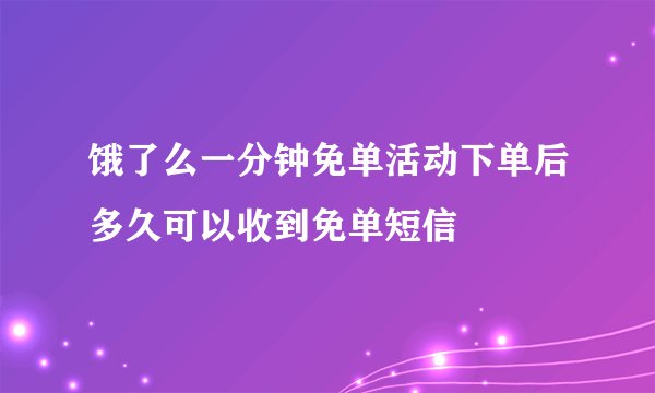饿了么一分钟免单活动下单后多久可以收到免单短信