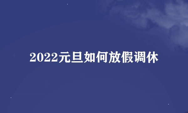 2022元旦如何放假调休