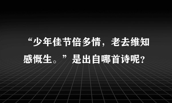 “少年佳节倍多情，老去维知感慨生。”是出自哪首诗呢？