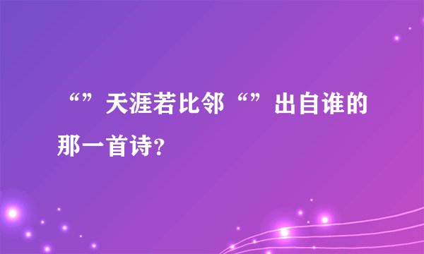 “”天涯若比邻“”出自谁的那一首诗？