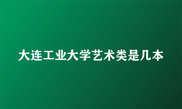 大连工业大学艺术类是几本