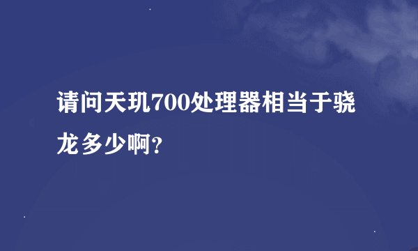 请问天玑700处理器相当于骁龙多少啊？