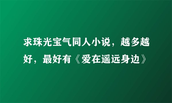 求珠光宝气同人小说，越多越好，最好有《爱在遥远身边》