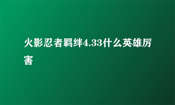 火影忍者羁绊4.33什么英雄厉害