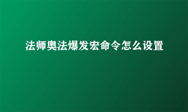法师奥法爆发宏命令怎么设置