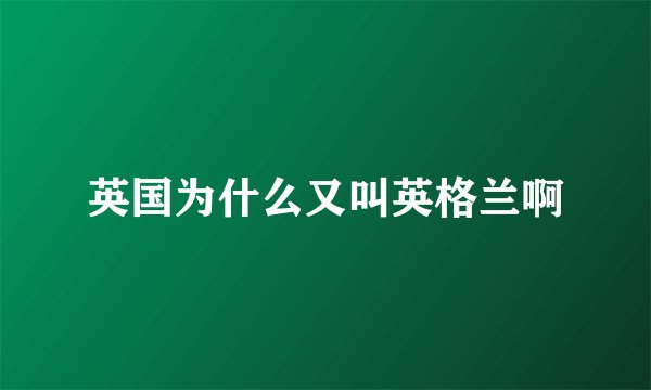 英国为什么又叫英格兰啊