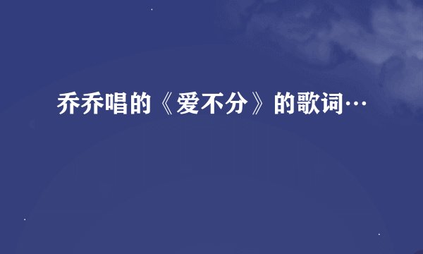 乔乔唱的《爱不分》的歌词…