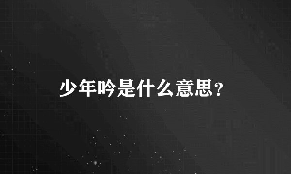 少年吟是什么意思？