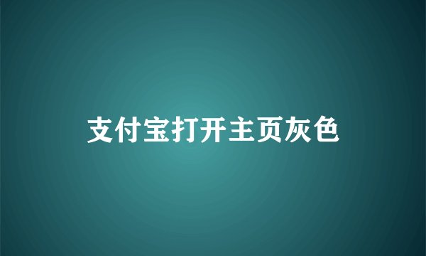 支付宝打开主页灰色