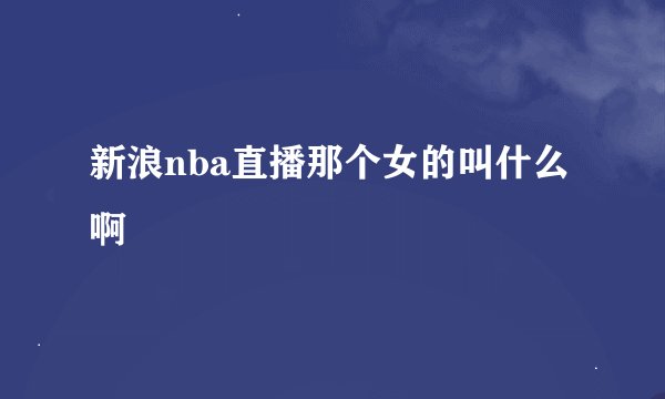 新浪nba直播那个女的叫什么啊