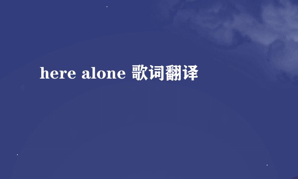 here alone 歌词翻译