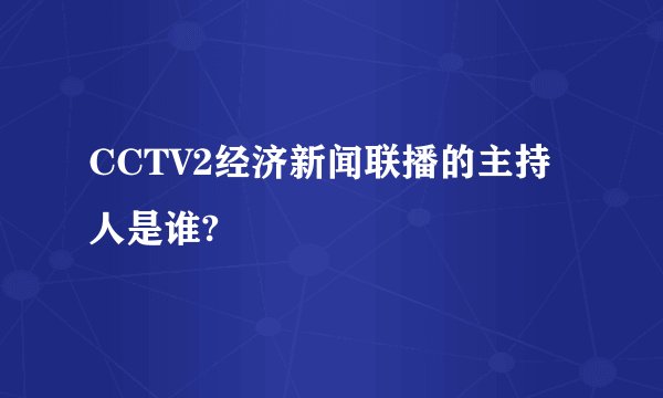 CCTV2经济新闻联播的主持人是谁?