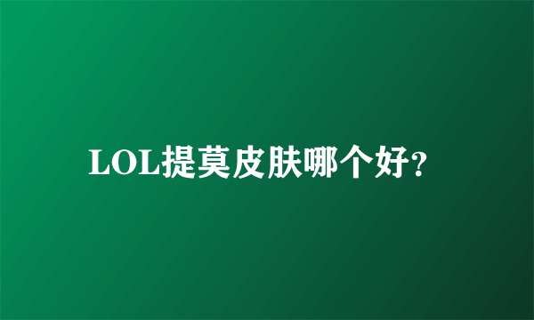 LOL提莫皮肤哪个好？
