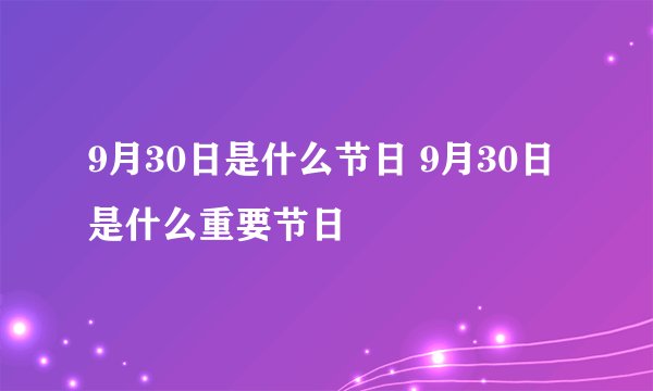9月30日是什么节日 9月30日是什么重要节日