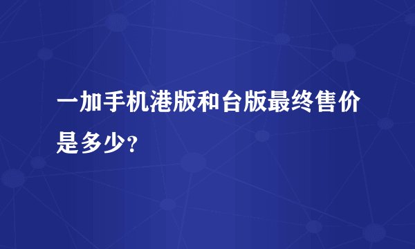 一加手机港版和台版最终售价是多少？