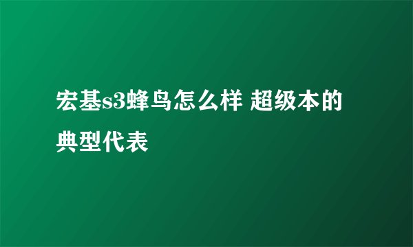 宏基s3蜂鸟怎么样 超级本的典型代表