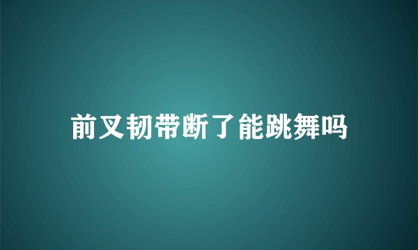 前叉韧带断了能跳舞吗