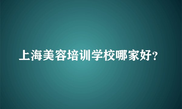 上海美容培训学校哪家好？