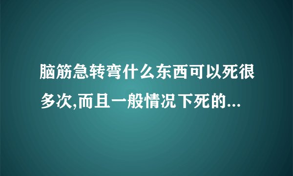 脑筋急转弯什么东西可以死很多次,而且一般情况下死的时间不超过一分钟?