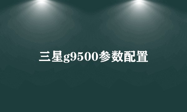 三星g9500参数配置