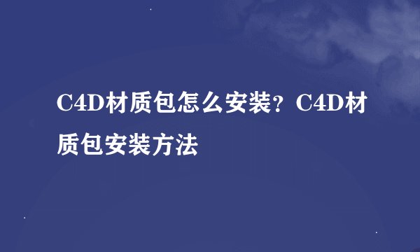 C4D材质包怎么安装？C4D材质包安装方法