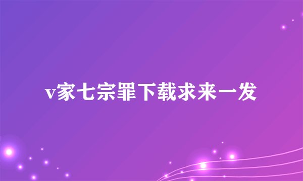 v家七宗罪下载求来一发