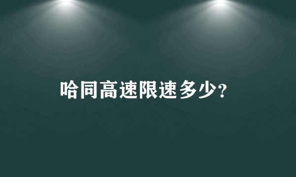哈同高速限速多少？